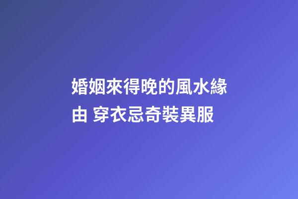 婚姻來得晚的風水緣由 穿衣忌奇裝異服